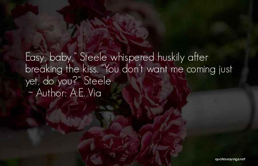 A.E. Via Quotes: Easy, Baby, Steele Whispered Huskily After Breaking The Kiss. You Don't Want Me Coming Just Yet, Do You? Steele