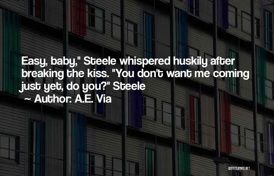 A.E. Via Quotes: Easy, Baby, Steele Whispered Huskily After Breaking The Kiss. You Don't Want Me Coming Just Yet, Do You? Steele