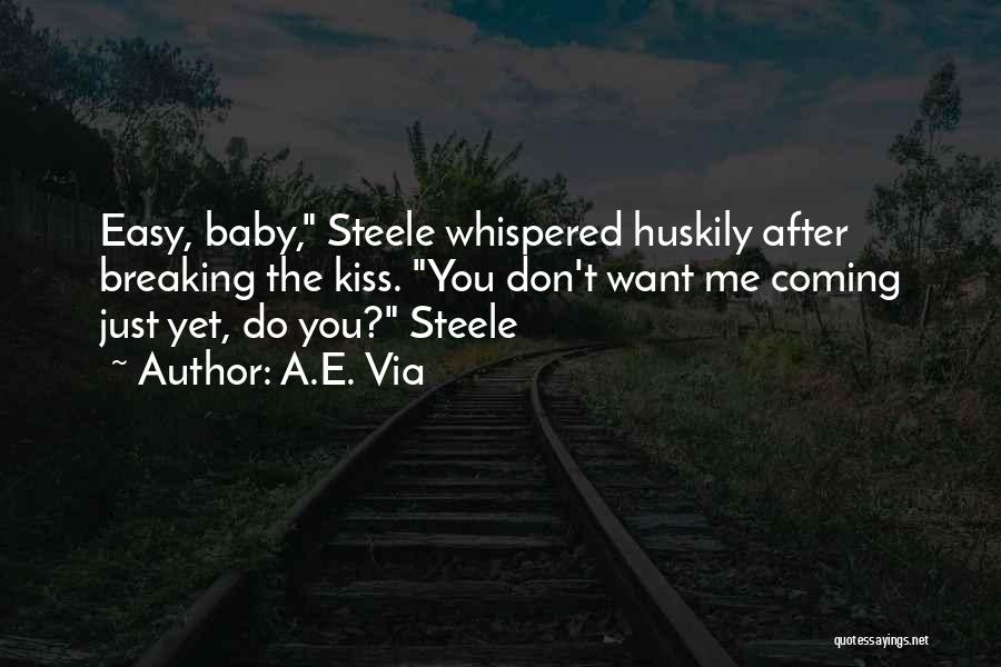 A.E. Via Quotes: Easy, Baby, Steele Whispered Huskily After Breaking The Kiss. You Don't Want Me Coming Just Yet, Do You? Steele