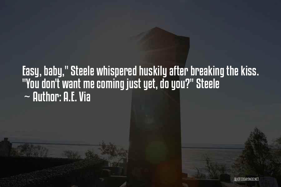 A.E. Via Quotes: Easy, Baby, Steele Whispered Huskily After Breaking The Kiss. You Don't Want Me Coming Just Yet, Do You? Steele