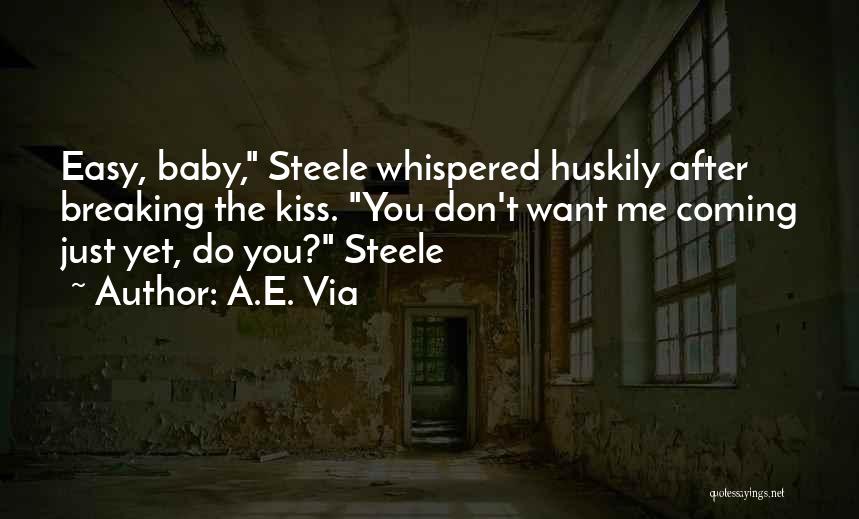A.E. Via Quotes: Easy, Baby, Steele Whispered Huskily After Breaking The Kiss. You Don't Want Me Coming Just Yet, Do You? Steele