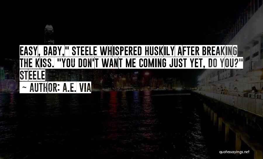 A.E. Via Quotes: Easy, Baby, Steele Whispered Huskily After Breaking The Kiss. You Don't Want Me Coming Just Yet, Do You? Steele