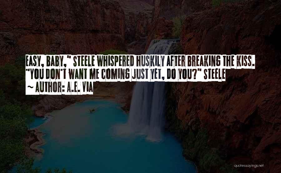 A.E. Via Quotes: Easy, Baby, Steele Whispered Huskily After Breaking The Kiss. You Don't Want Me Coming Just Yet, Do You? Steele