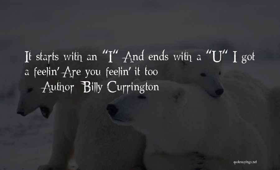Billy Currington Quotes: It Starts With An I And Ends With A U I Got A Feelin' Are You Feelin' It Too