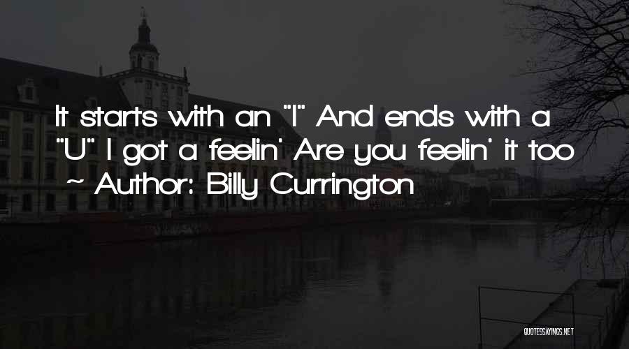 Billy Currington Quotes: It Starts With An I And Ends With A U I Got A Feelin' Are You Feelin' It Too