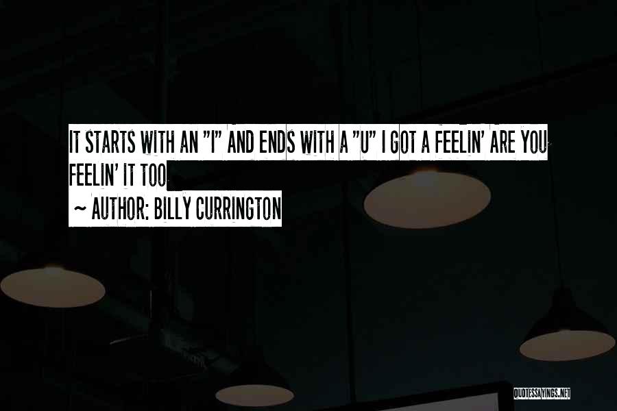 Billy Currington Quotes: It Starts With An I And Ends With A U I Got A Feelin' Are You Feelin' It Too