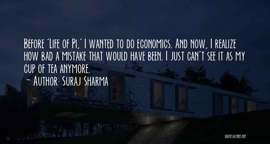 Suraj Sharma Quotes: Before 'life Of Pi,' I Wanted To Do Economics. And Now, I Realize How Bad A Mistake That Would Have