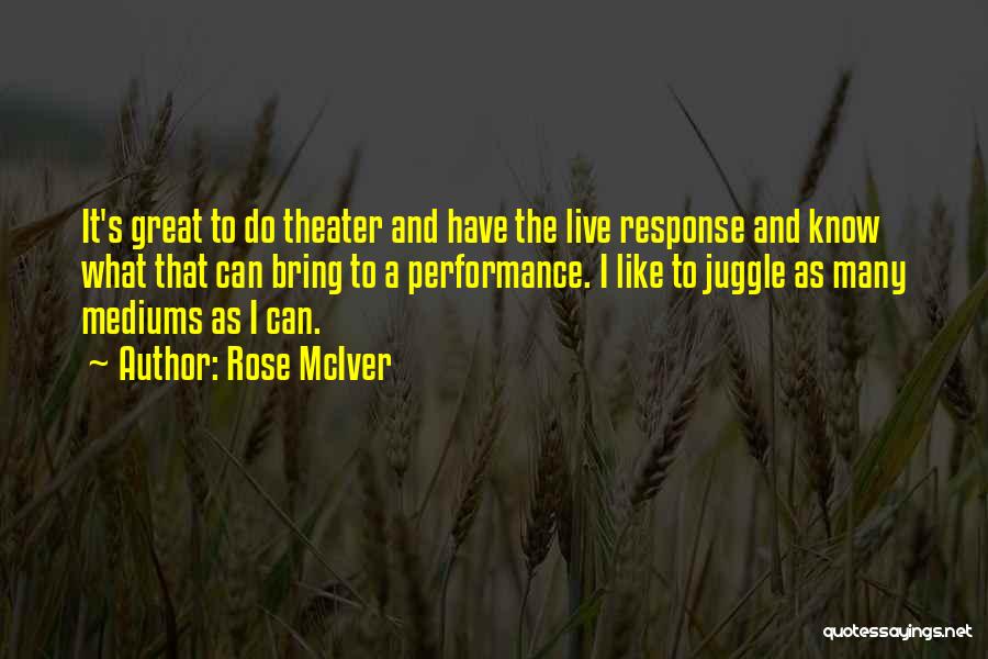 Rose McIver Quotes: It's Great To Do Theater And Have The Live Response And Know What That Can Bring To A Performance. I