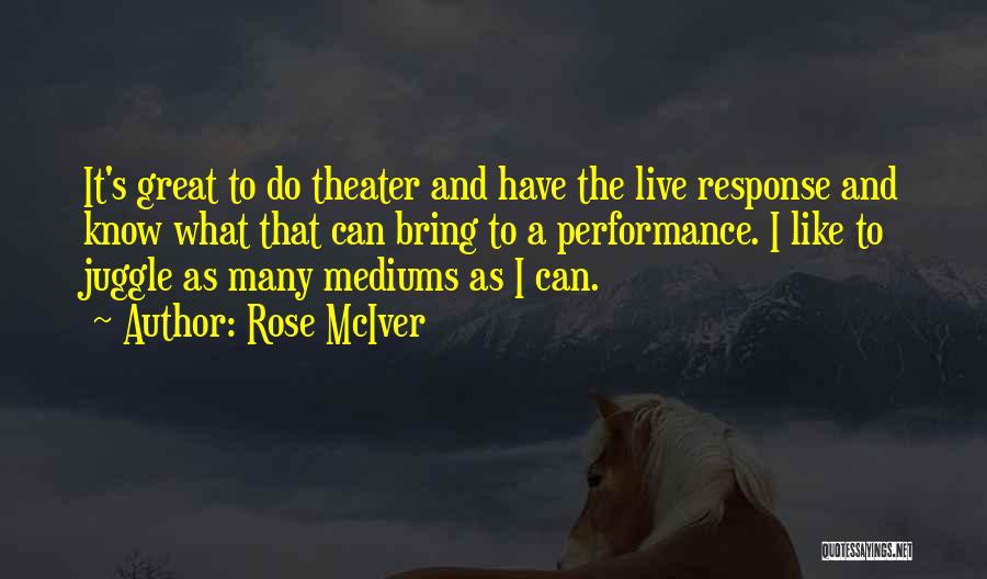 Rose McIver Quotes: It's Great To Do Theater And Have The Live Response And Know What That Can Bring To A Performance. I