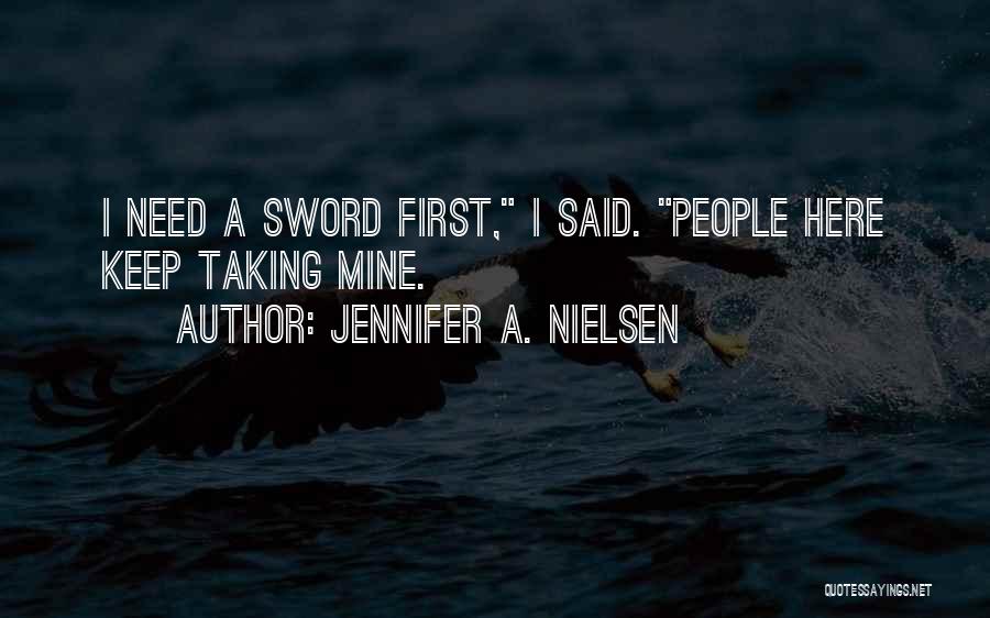 Jennifer A. Nielsen Quotes: I Need A Sword First, I Said. People Here Keep Taking Mine.