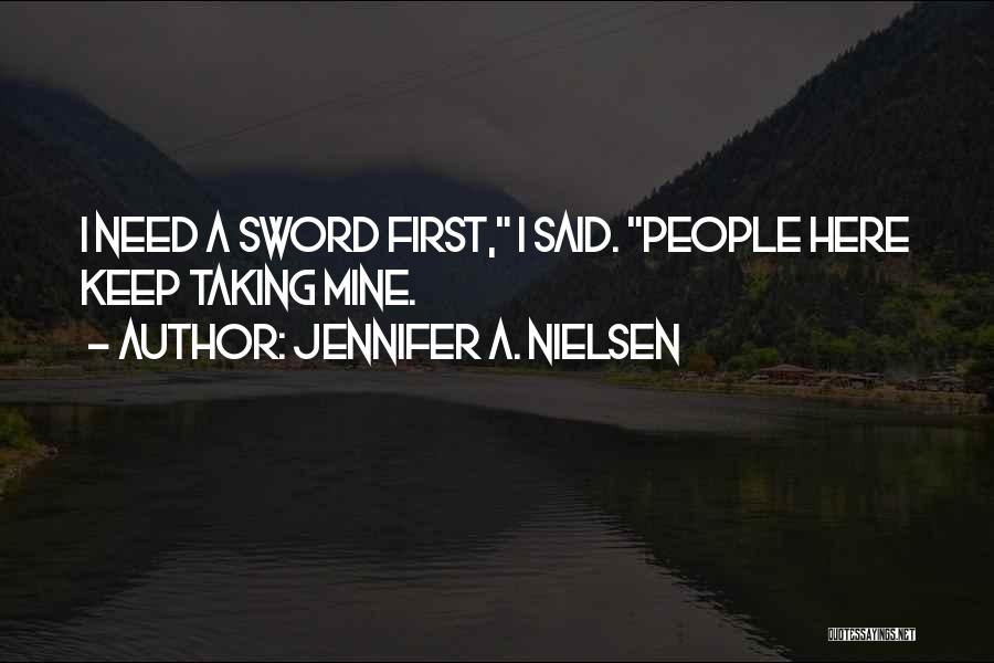 Jennifer A. Nielsen Quotes: I Need A Sword First, I Said. People Here Keep Taking Mine.