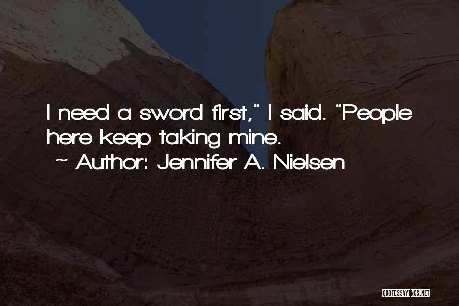 Jennifer A. Nielsen Quotes: I Need A Sword First, I Said. People Here Keep Taking Mine.