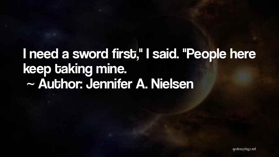 Jennifer A. Nielsen Quotes: I Need A Sword First, I Said. People Here Keep Taking Mine.