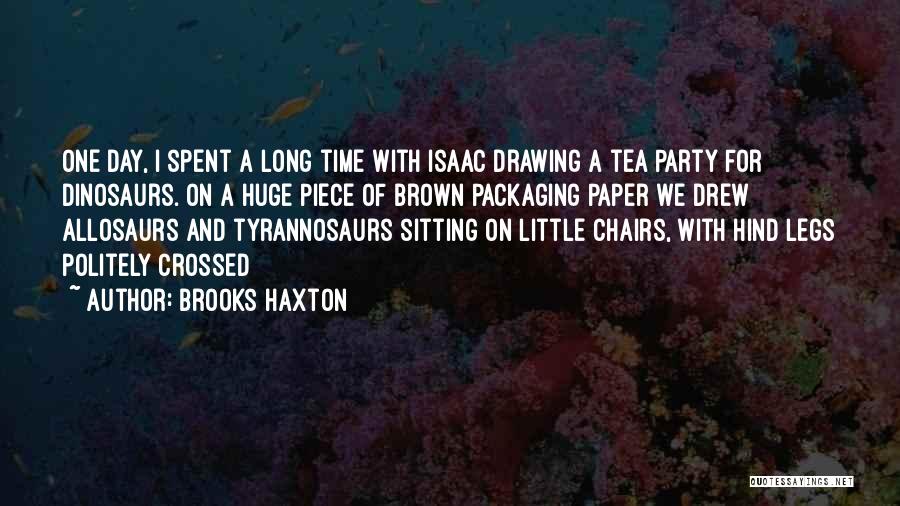 Brooks Haxton Quotes: One Day, I Spent A Long Time With Isaac Drawing A Tea Party For Dinosaurs. On A Huge Piece Of