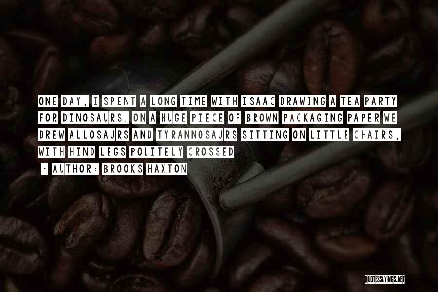 Brooks Haxton Quotes: One Day, I Spent A Long Time With Isaac Drawing A Tea Party For Dinosaurs. On A Huge Piece Of