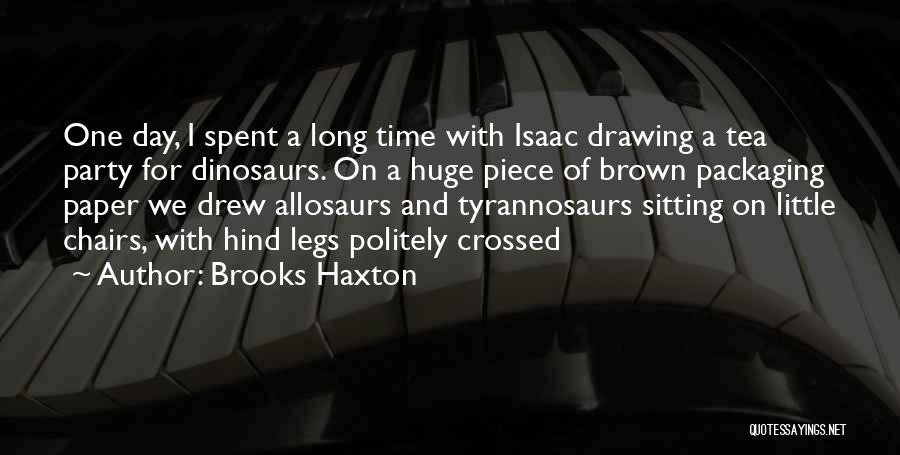 Brooks Haxton Quotes: One Day, I Spent A Long Time With Isaac Drawing A Tea Party For Dinosaurs. On A Huge Piece Of