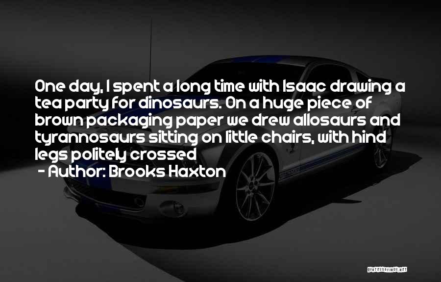 Brooks Haxton Quotes: One Day, I Spent A Long Time With Isaac Drawing A Tea Party For Dinosaurs. On A Huge Piece Of