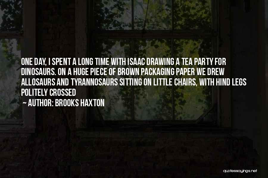 Brooks Haxton Quotes: One Day, I Spent A Long Time With Isaac Drawing A Tea Party For Dinosaurs. On A Huge Piece Of