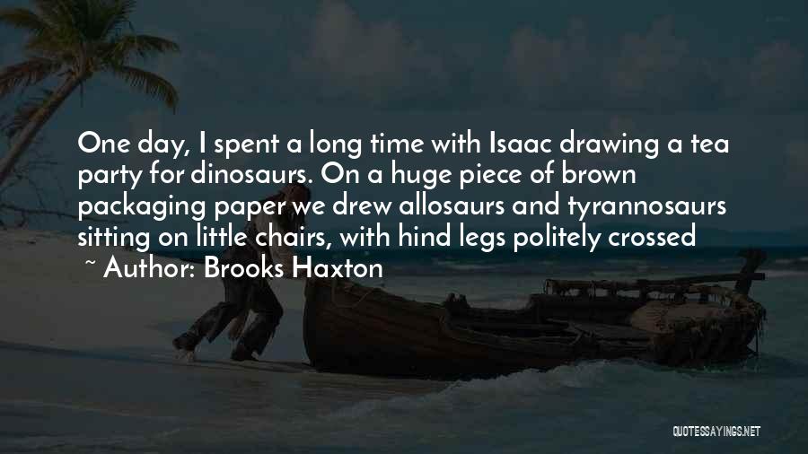 Brooks Haxton Quotes: One Day, I Spent A Long Time With Isaac Drawing A Tea Party For Dinosaurs. On A Huge Piece Of
