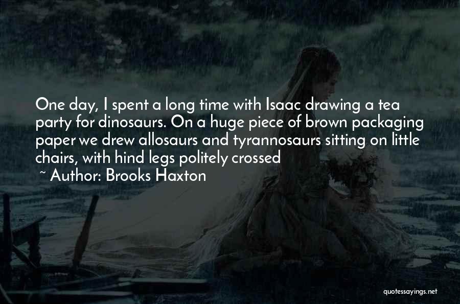 Brooks Haxton Quotes: One Day, I Spent A Long Time With Isaac Drawing A Tea Party For Dinosaurs. On A Huge Piece Of