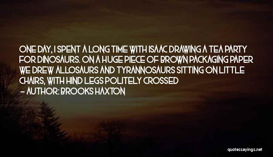 Brooks Haxton Quotes: One Day, I Spent A Long Time With Isaac Drawing A Tea Party For Dinosaurs. On A Huge Piece Of