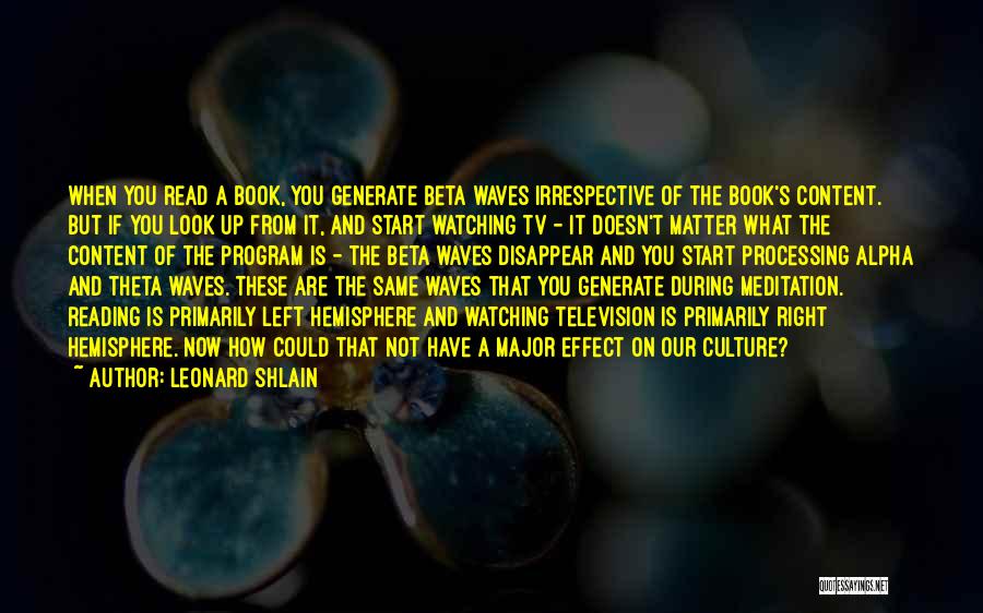 Leonard Shlain Quotes: When You Read A Book, You Generate Beta Waves Irrespective Of The Book's Content. But If You Look Up From