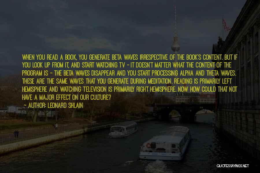 Leonard Shlain Quotes: When You Read A Book, You Generate Beta Waves Irrespective Of The Book's Content. But If You Look Up From