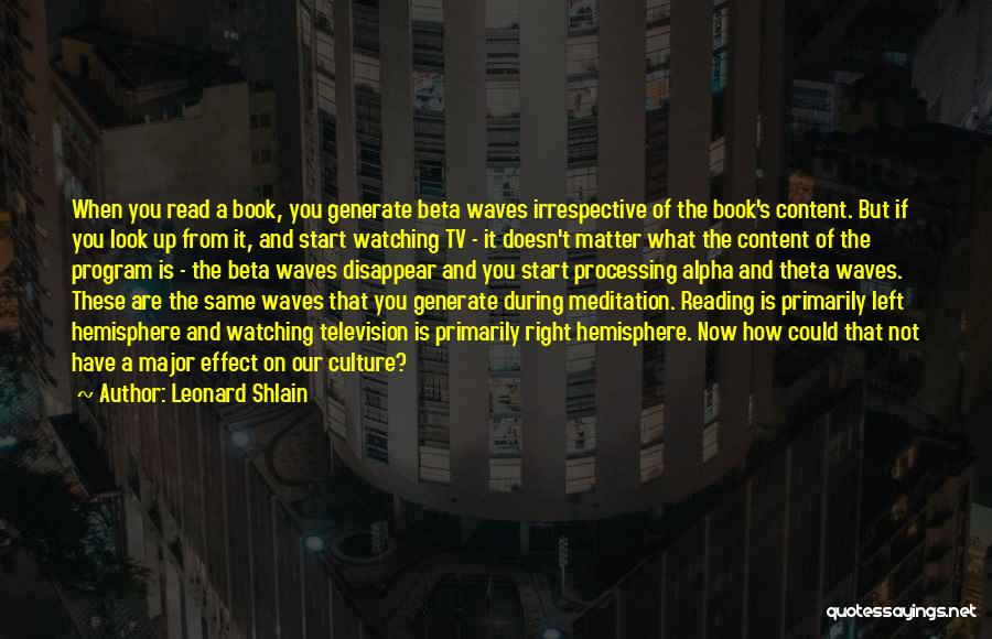 Leonard Shlain Quotes: When You Read A Book, You Generate Beta Waves Irrespective Of The Book's Content. But If You Look Up From