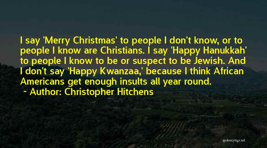 Christopher Hitchens Quotes: I Say 'merry Christmas' To People I Don't Know, Or To People I Know Are Christians. I Say 'happy Hanukkah'