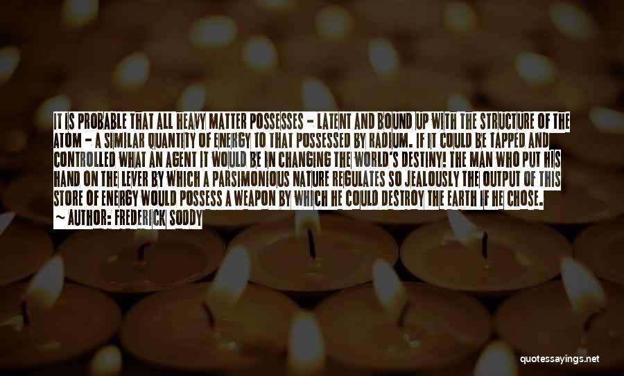 Frederick Soddy Quotes: It Is Probable That All Heavy Matter Possesses - Latent And Bound Up With The Structure Of The Atom -