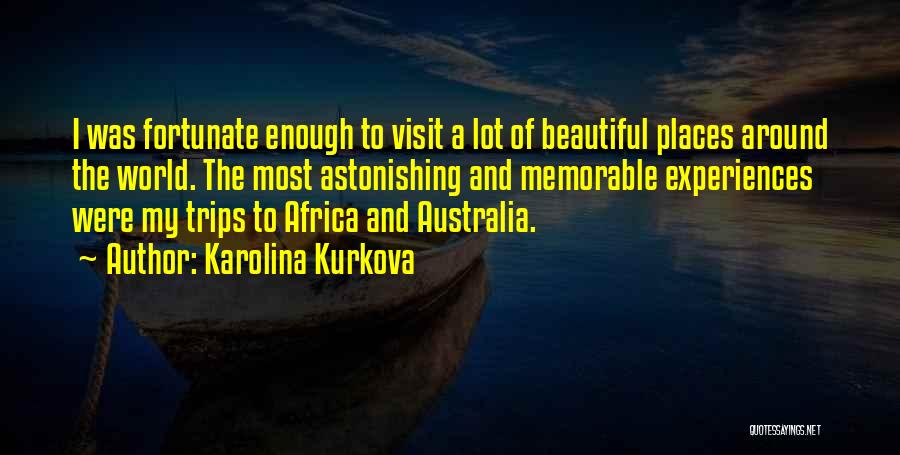 Karolina Kurkova Quotes: I Was Fortunate Enough To Visit A Lot Of Beautiful Places Around The World. The Most Astonishing And Memorable Experiences