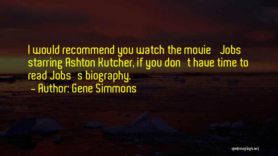 Gene Simmons Quotes: I Would Recommend You Watch The Movie 'jobs' Starring Ashton Kutcher, If You Don't Have Time To Read Jobs's Biography.