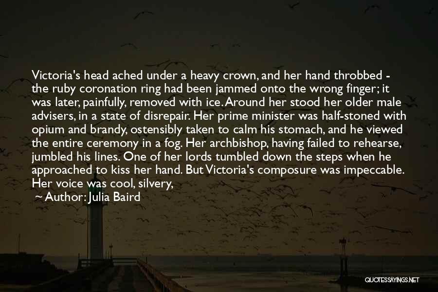 Julia Baird Quotes: Victoria's Head Ached Under A Heavy Crown, And Her Hand Throbbed - The Ruby Coronation Ring Had Been Jammed Onto