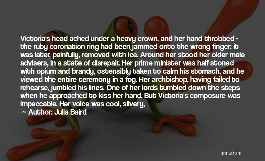 Julia Baird Quotes: Victoria's Head Ached Under A Heavy Crown, And Her Hand Throbbed - The Ruby Coronation Ring Had Been Jammed Onto