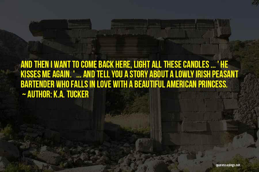 K.A. Tucker Quotes: And Then I Want To Come Back Here, Light All These Candles ... ' He Kisses Me Again. ' ...