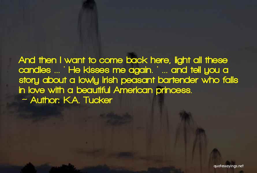 K.A. Tucker Quotes: And Then I Want To Come Back Here, Light All These Candles ... ' He Kisses Me Again. ' ...