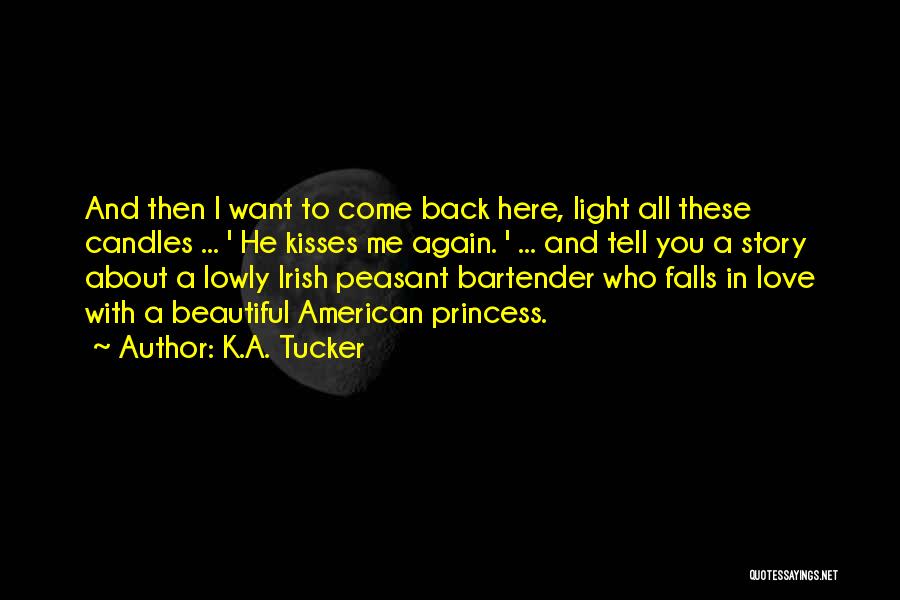 K.A. Tucker Quotes: And Then I Want To Come Back Here, Light All These Candles ... ' He Kisses Me Again. ' ...