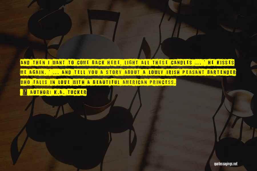 K.A. Tucker Quotes: And Then I Want To Come Back Here, Light All These Candles ... ' He Kisses Me Again. ' ...