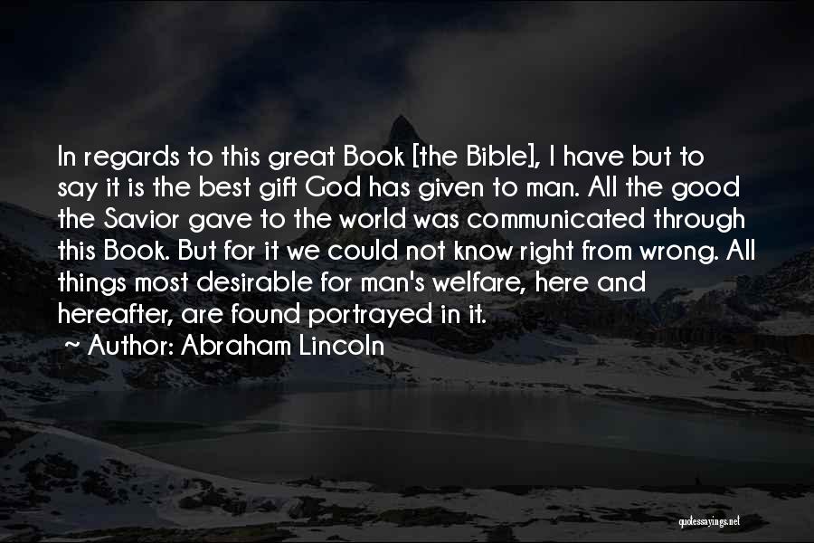 Abraham Lincoln Quotes: In Regards To This Great Book [the Bible], I Have But To Say It Is The Best Gift God Has