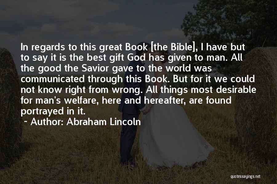 Abraham Lincoln Quotes: In Regards To This Great Book [the Bible], I Have But To Say It Is The Best Gift God Has