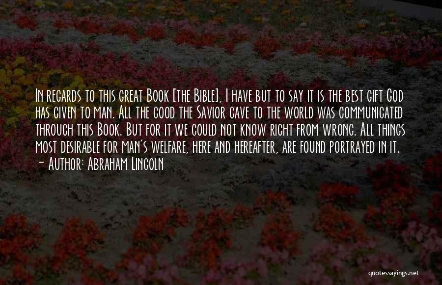 Abraham Lincoln Quotes: In Regards To This Great Book [the Bible], I Have But To Say It Is The Best Gift God Has