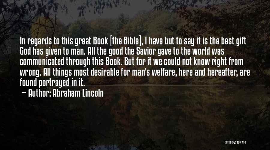 Abraham Lincoln Quotes: In Regards To This Great Book [the Bible], I Have But To Say It Is The Best Gift God Has