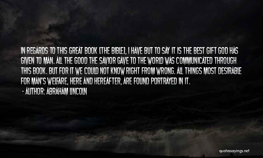 Abraham Lincoln Quotes: In Regards To This Great Book [the Bible], I Have But To Say It Is The Best Gift God Has