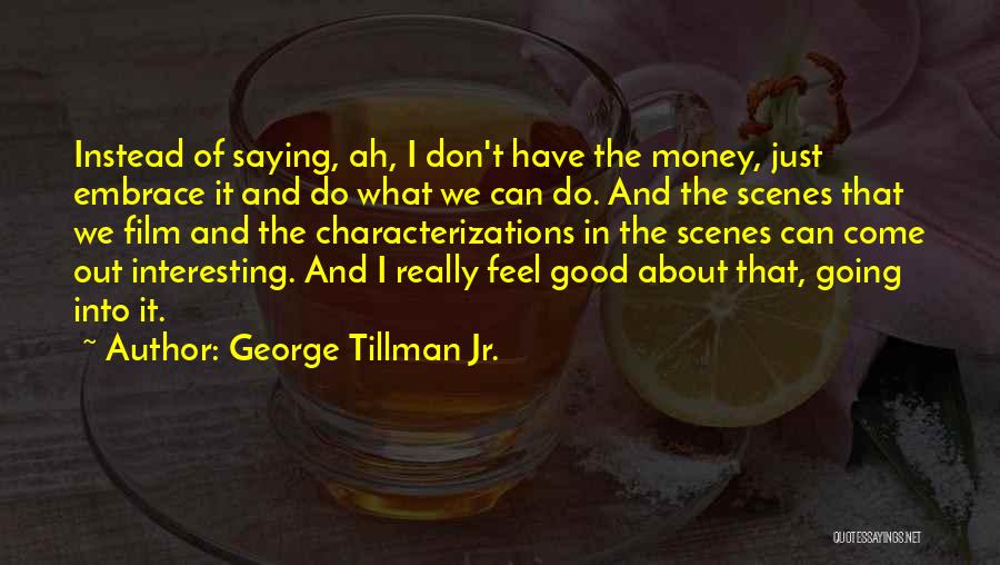 George Tillman Jr. Quotes: Instead Of Saying, Ah, I Don't Have The Money, Just Embrace It And Do What We Can Do. And The