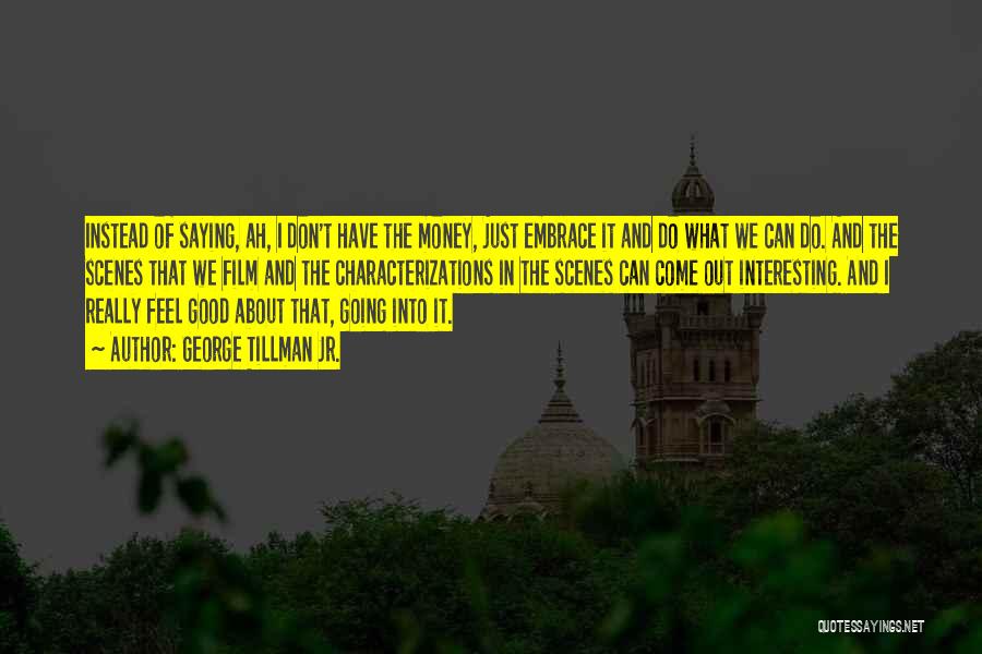George Tillman Jr. Quotes: Instead Of Saying, Ah, I Don't Have The Money, Just Embrace It And Do What We Can Do. And The