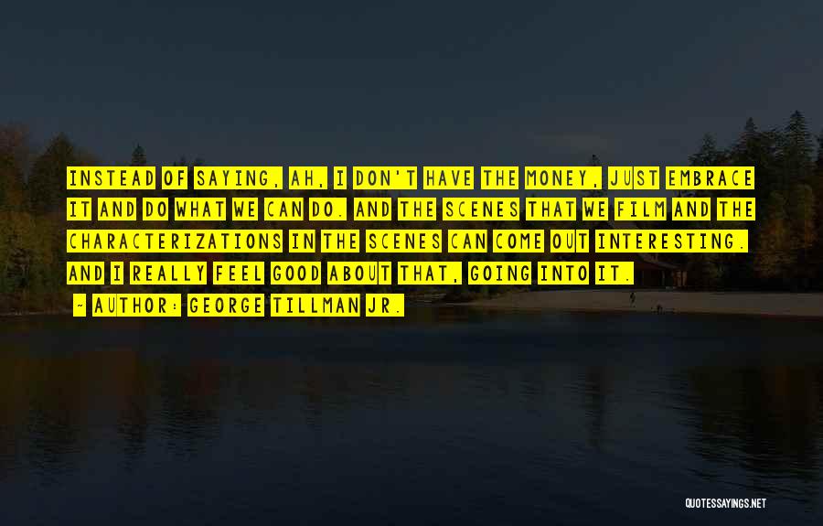 George Tillman Jr. Quotes: Instead Of Saying, Ah, I Don't Have The Money, Just Embrace It And Do What We Can Do. And The