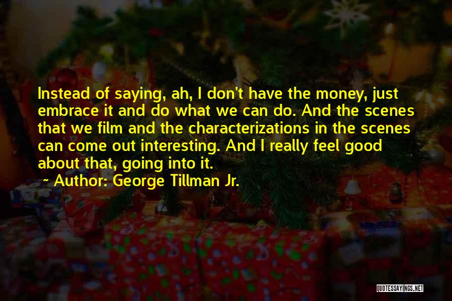 George Tillman Jr. Quotes: Instead Of Saying, Ah, I Don't Have The Money, Just Embrace It And Do What We Can Do. And The