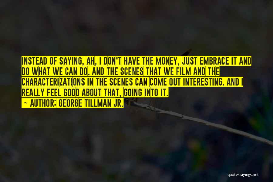 George Tillman Jr. Quotes: Instead Of Saying, Ah, I Don't Have The Money, Just Embrace It And Do What We Can Do. And The