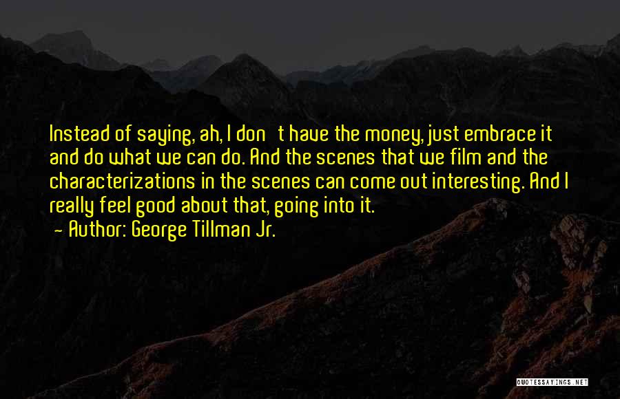 George Tillman Jr. Quotes: Instead Of Saying, Ah, I Don't Have The Money, Just Embrace It And Do What We Can Do. And The