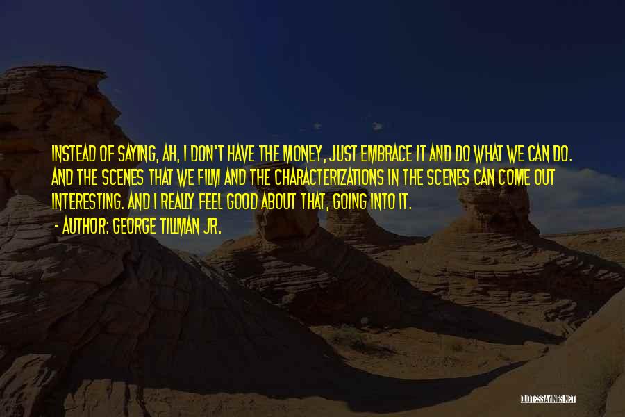 George Tillman Jr. Quotes: Instead Of Saying, Ah, I Don't Have The Money, Just Embrace It And Do What We Can Do. And The